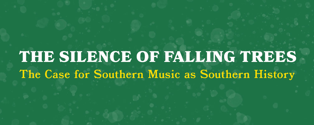 The Silence of Falling Trees: The Case for Southern Music as Southern History