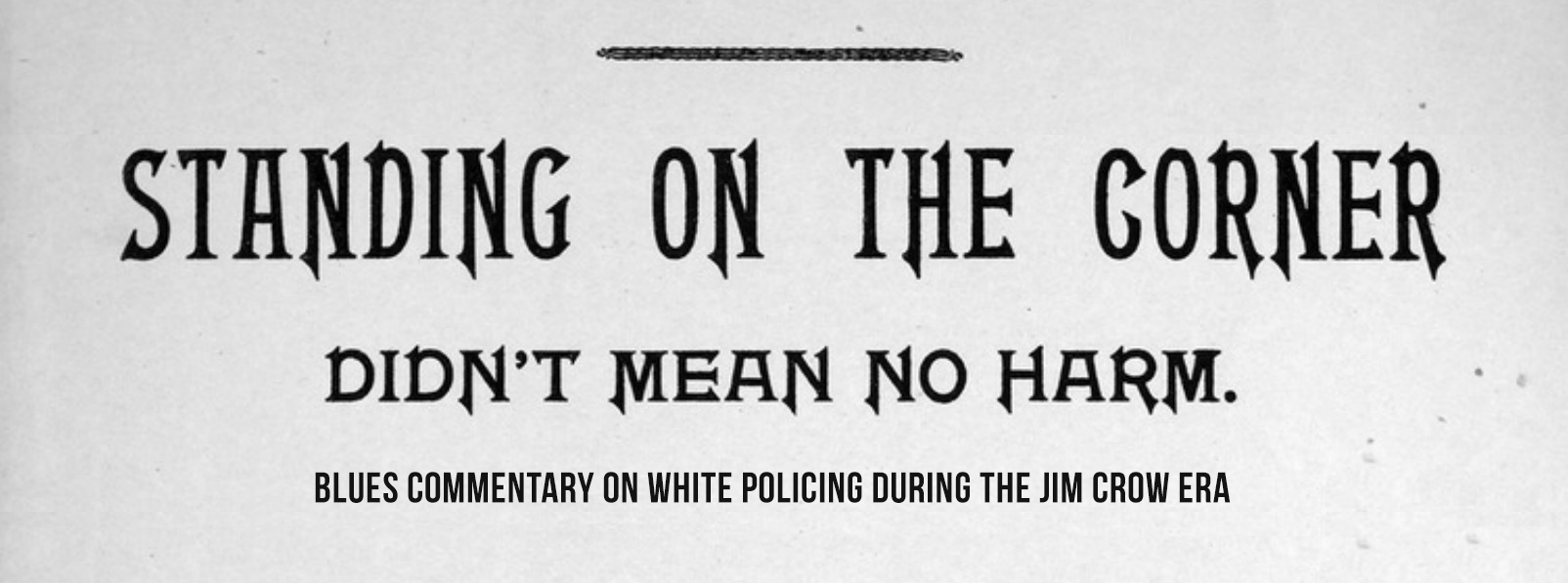 “Standing on the Corner, Didn’t Mean No Harm”: Blues Commentary on White Policing During the Jim Crow Era